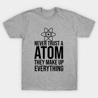 Never trust a atom they make up everything T-Shirt